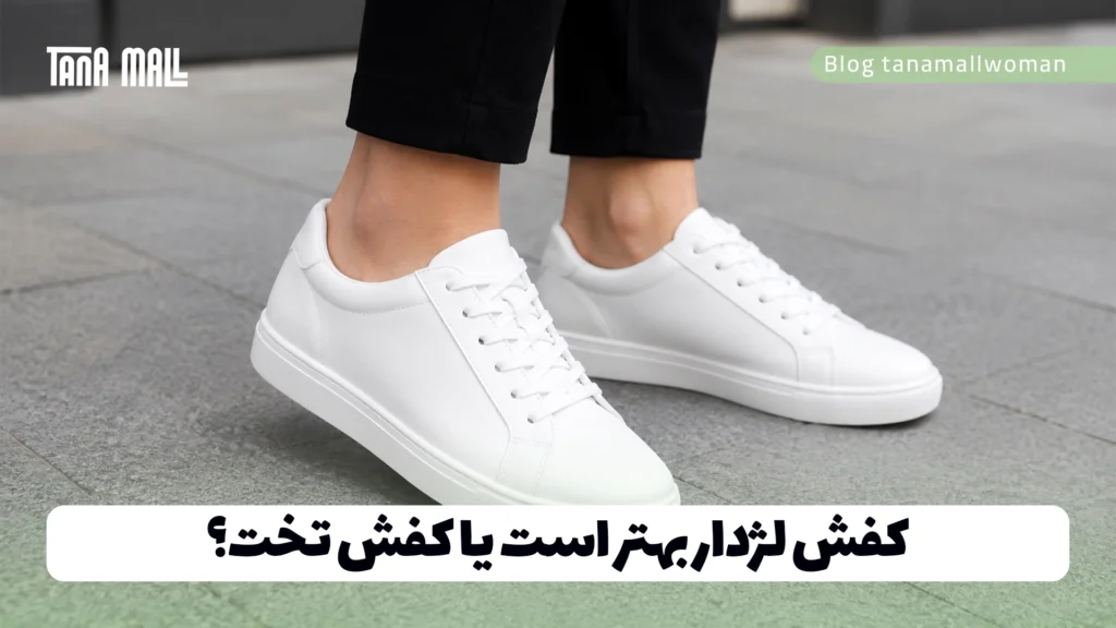 کفش لژدار بهتر است یا کفش تخت؟