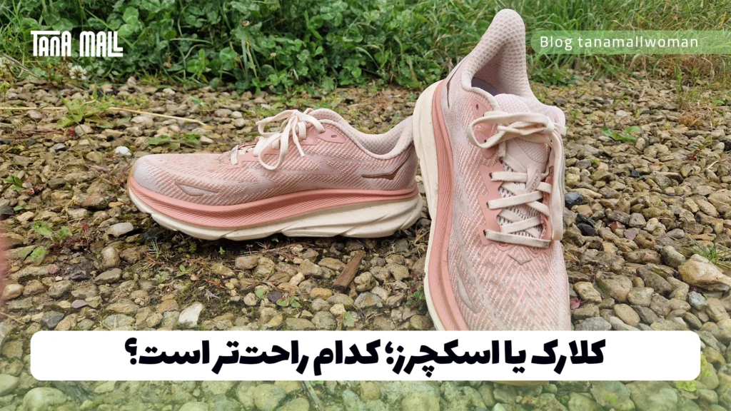 کلارک یا اسکچرز؛ کدام راحت‌تر است؟