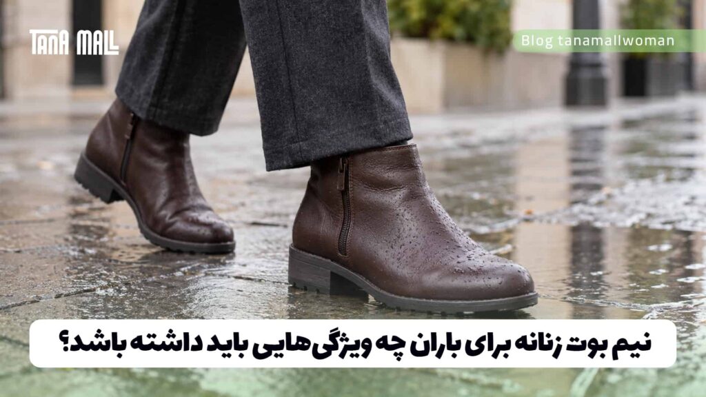 نیم بوت زنانه برای باران چه ویژگی‌هایی باید داشته باشد؟