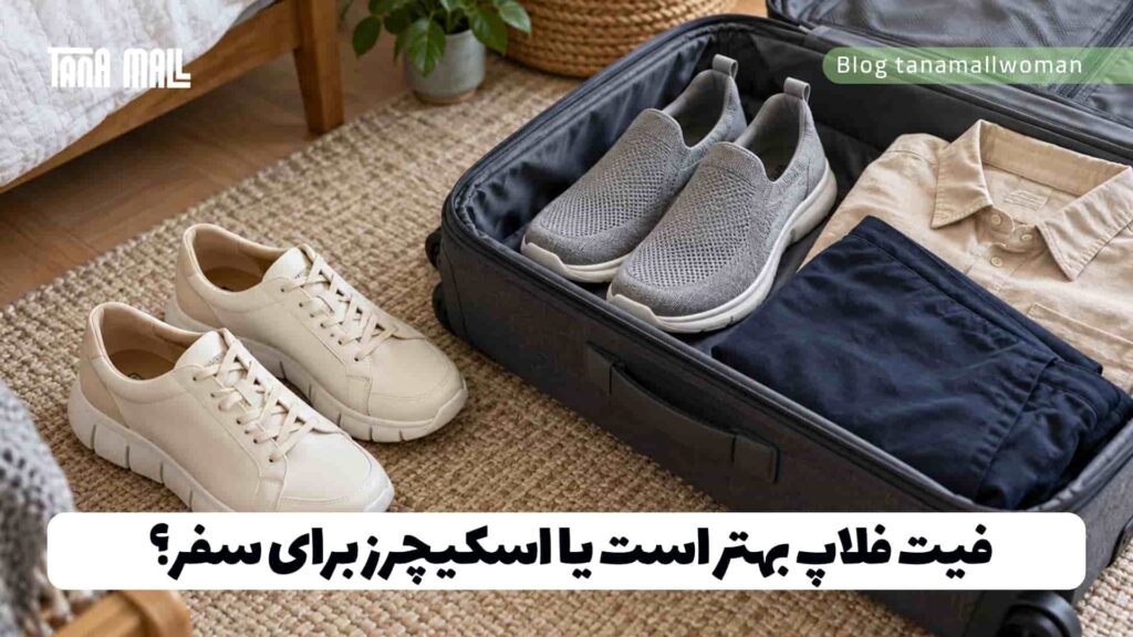 فیت فلاپ بهتر است یا اسکیچرز برای سفر؟